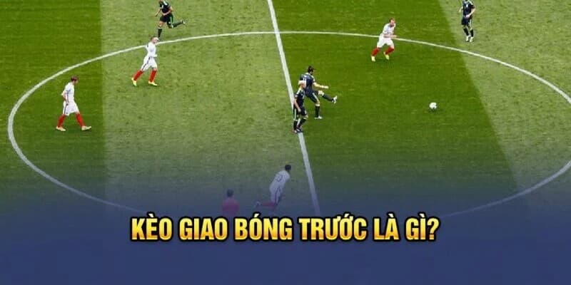 Kèo giao bóng trước Kèo giao bóng trước là gì