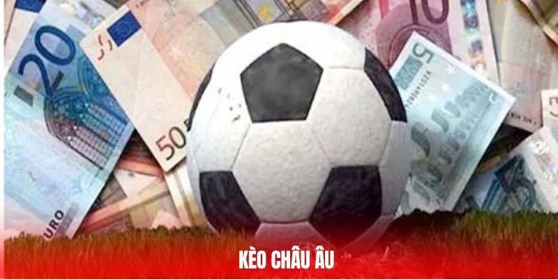 Kèo châu âu Tìm hiểu khái niệm kèo châu âu trong cá cược bóng đá