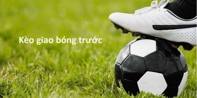 Kèo giao bóng trước Kèo giao bóng trước là gì?